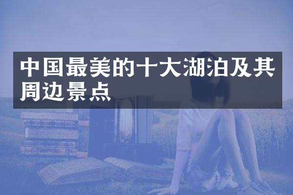 中国最美的十大湖泊及其周边景点