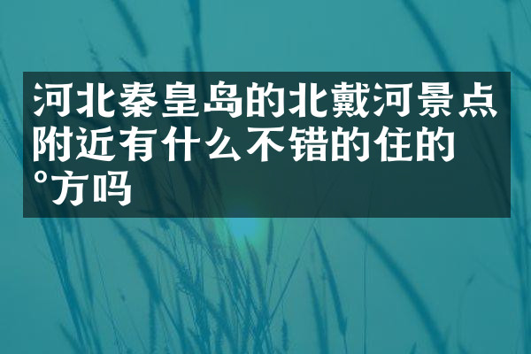 河北秦皇岛的北戴河景点附近有什么不错的住的地方吗