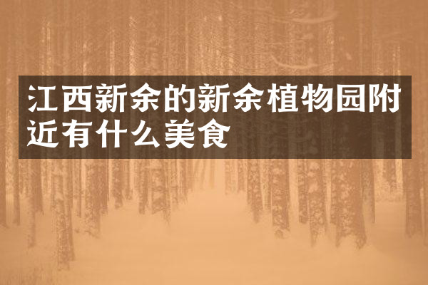 江西新余的新余植物园附近有什么美食