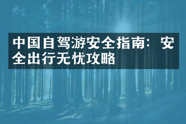 中国自驾游安全指南：安全出行无忧攻略