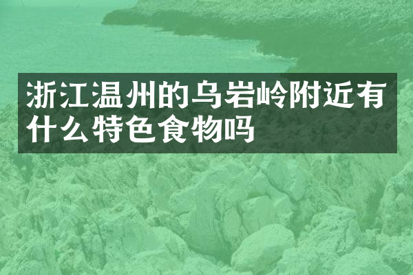 浙江温州的乌岩岭附近有什么特色食物吗