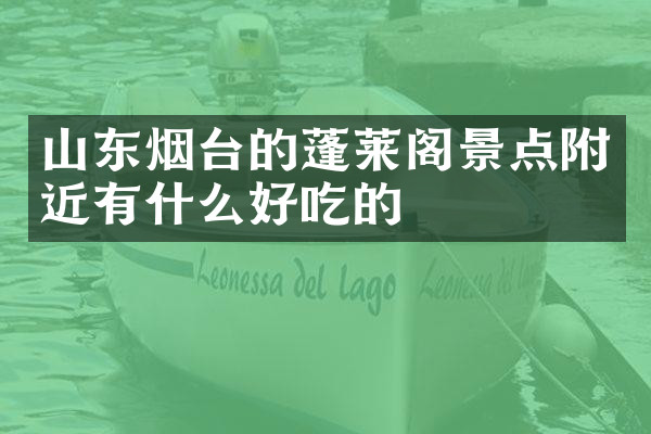 山东烟台的蓬莱阁景点附近有什么好吃的