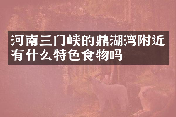 河南三门峡的鼎湖湾附近有什么特色食物吗