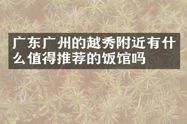 广东广州的越秀附近有什么值得推荐的饭馆吗