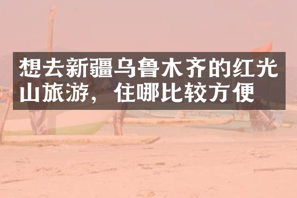 想去新疆乌鲁木齐的红光山旅游，住哪比较方便