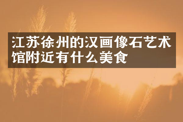 江苏徐州的汉画像石艺术馆附近有什么美食