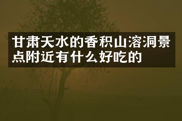 甘肃天水的香积山溶洞景点附近有什么好吃的