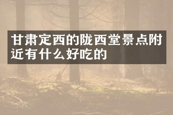甘肃定西的陇西堂景点附近有什么好吃的
