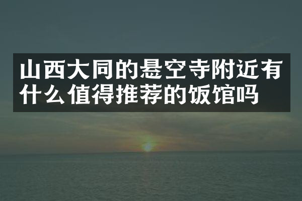 山西大同的悬空寺附近有什么值得推荐的饭馆吗