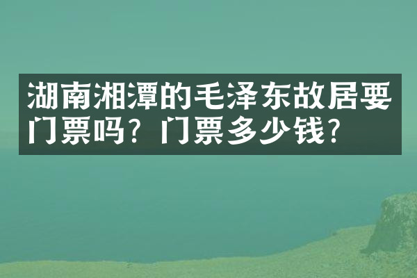 湖南湘潭的毛泽东故居要门票吗？门票多少钱？