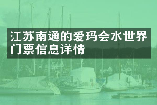 江苏南通的爱玛会水世界门票信息详情