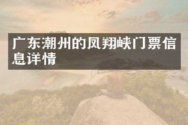 广东潮州的凤翔峡门票信息详情