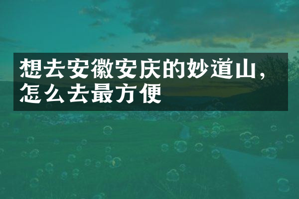 想去安徽安庆的妙道山，怎么去最方便