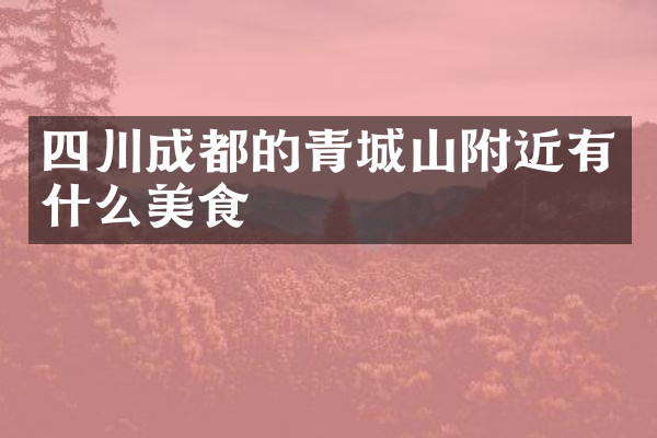 四川成都的青城山附近有什么美食