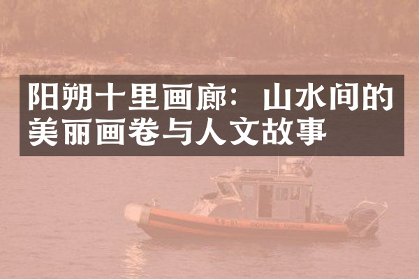 阳朔十里画廊：山水间的美丽画卷与人文故事