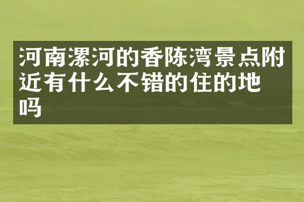 河南漯河的香陈湾景点附近有什么不错的住的地方吗