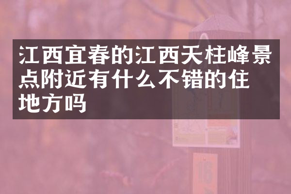 江西宜春的江西天柱峰景点附近有什么不错的住的地方吗