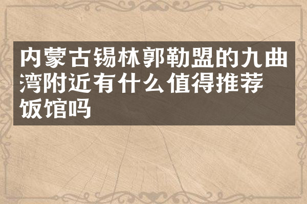 内蒙古锡林郭勒盟的九曲湾附近有什么值得推荐的饭馆吗
