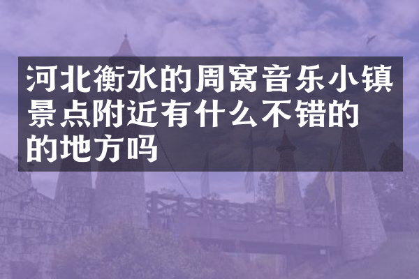 河北衡水的周窝音乐小镇景点附近有什么不错的住的地方吗