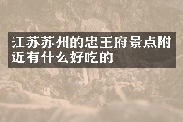 江苏苏州的忠王府景点附近有什么好吃的