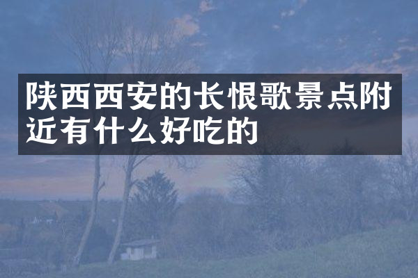 陕西西安的长恨歌景点附近有什么好吃的