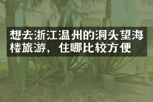 想去浙江温州的洞头望海楼旅游，住哪比较方便