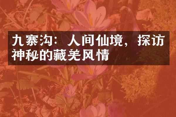九寨沟：人间仙境，探访神秘的藏羌风情
