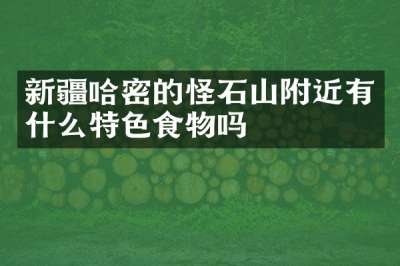 新疆哈密的怪石山附近有什么特色食物吗