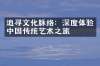 追寻文化脉络：深度体验中国传统艺术之旅