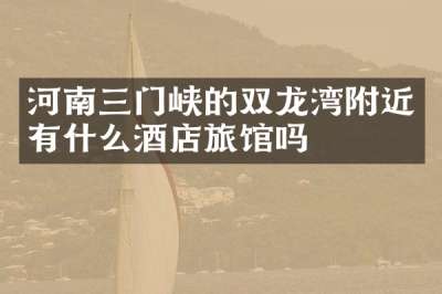 河南三门峡的双龙湾附近有什么酒店旅馆吗