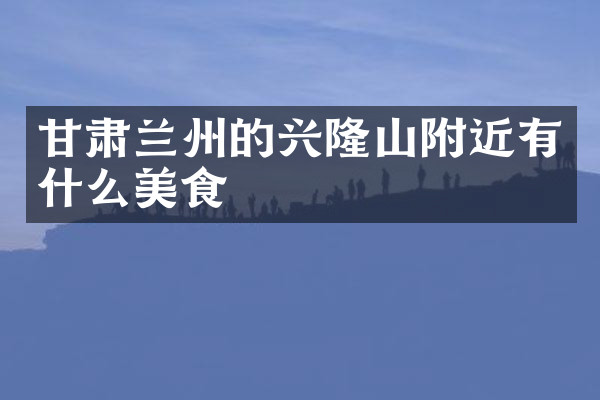 甘肃兰州的兴隆山附近有什么美食