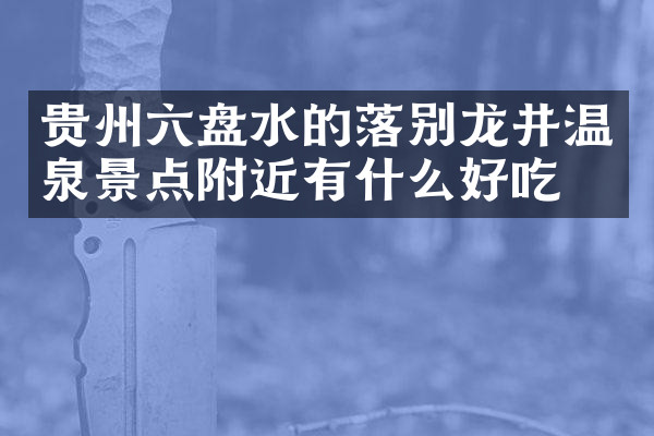 贵州六盘水的落别龙井温泉景点附近有什么好吃的