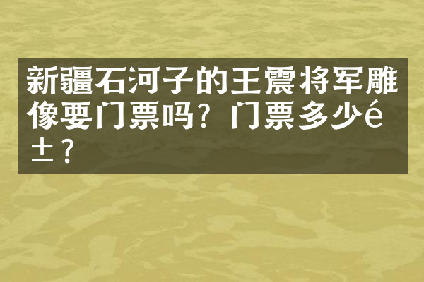 新疆石河子的王震将军雕像要门票吗？门票多少钱？