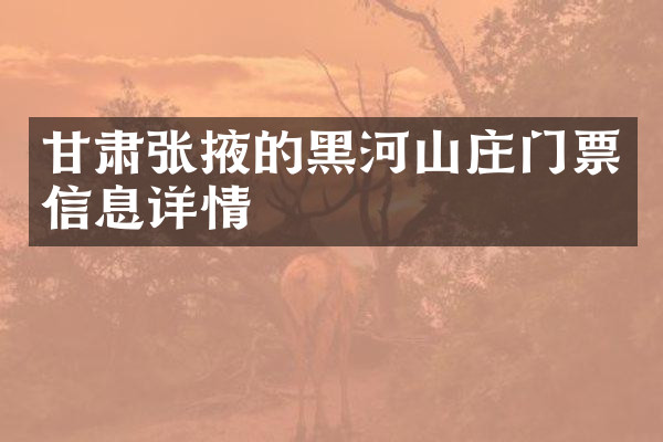 甘肃张掖的黑河山庄门票信息详情
