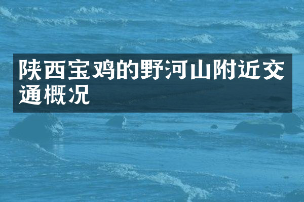 陕西宝鸡的野河山附近交通概况
