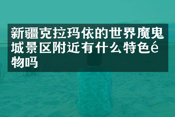 新疆克拉玛依的世界魔鬼城景区附近有什么特色食物吗