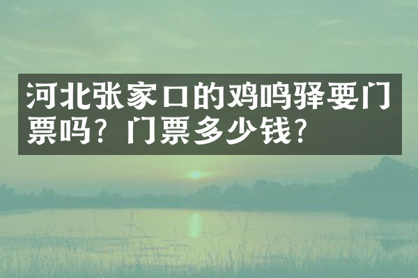 河北张家口的鸡鸣驿要门票吗？门票多少钱？