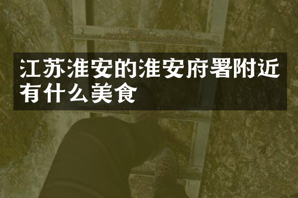 江苏淮安的淮安府署附近有什么美食