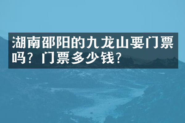 湖南邵阳的九龙山要门票吗？门票多少钱？