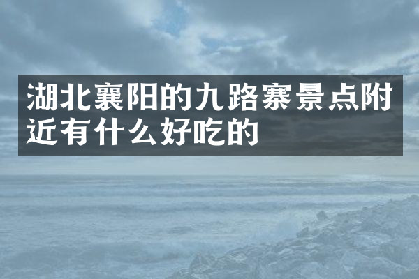 湖北襄阳的九路寨景点附近有什么好吃的