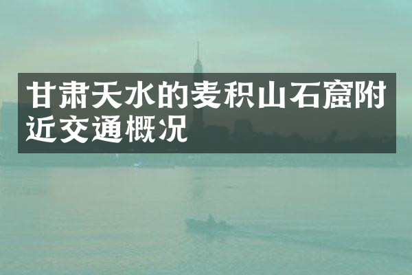甘肃天水的麦积山石窟附近交通概况