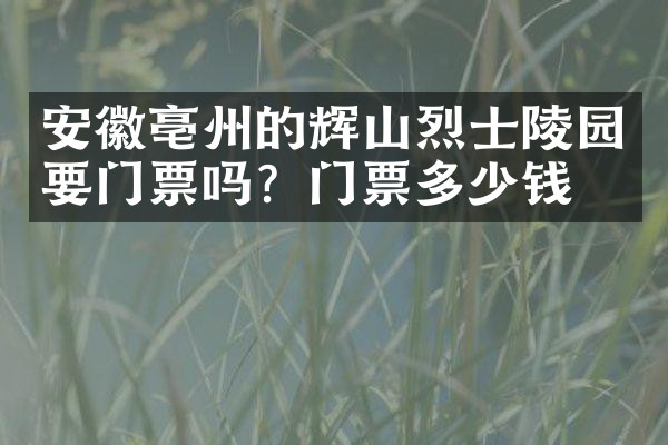 安徽亳州的辉山烈士陵园要门票吗？门票多少钱？