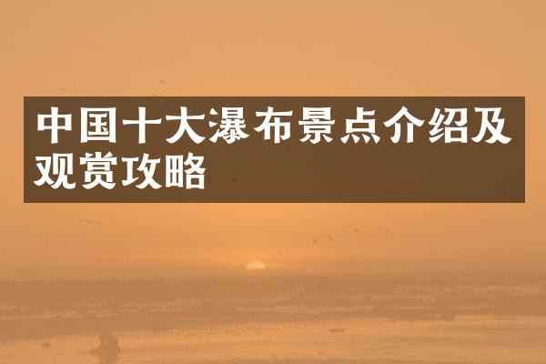 中国十大瀑布景点介绍及观赏攻略