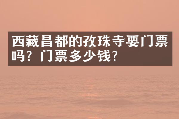 西藏昌都的孜珠寺要门票吗？门票多少钱？