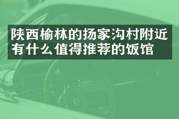 陕西榆林的扬家沟村附近有什么值得推荐的饭馆吗