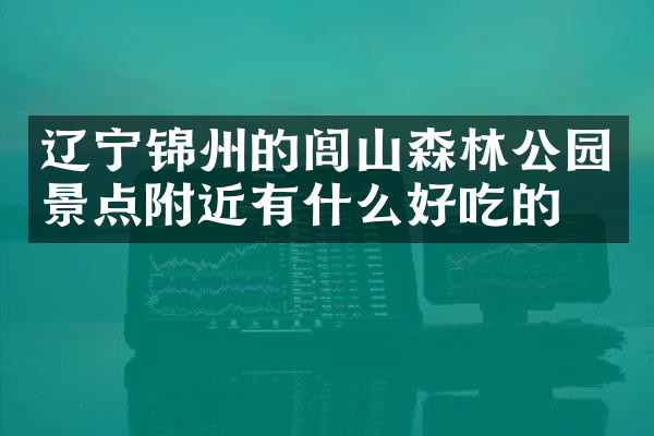 辽宁锦州的闾山森林公园景点附近有什么好吃的