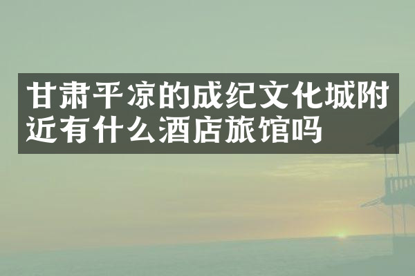 甘肃平凉的成纪文化城附近有什么酒店旅馆吗