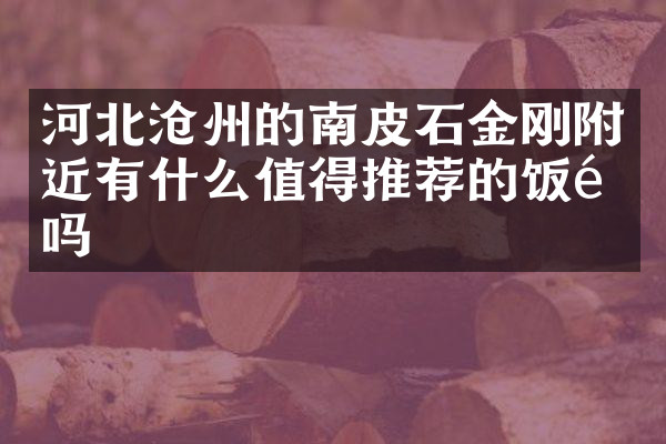 河北沧州的南皮石金刚附近有什么值得推荐的饭馆吗