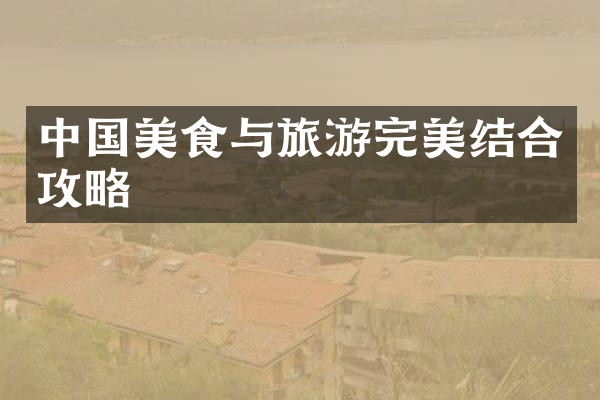 中国美食与旅游完美结合攻略