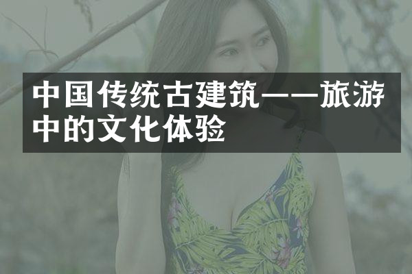中国传统古建筑——旅游中的文化体验
